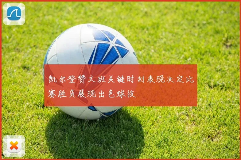 凯尔登赞文班关键时刻表现决定比赛胜负展现出色球技