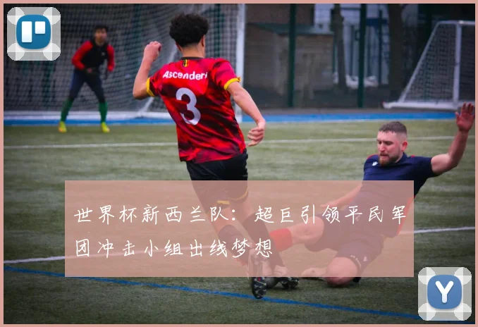 世界杯新西兰队：超巨引领平民军团冲击小组出线梦想