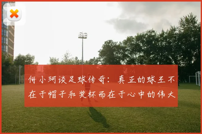 何小珂谈足球传奇：真正的球王不在于帽子和奖杯而在于心中的伟大