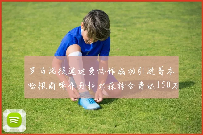 罗马诺报道达曼协作成功引进哥本哈根前锋乔丹拉尔森转会费达150万美元