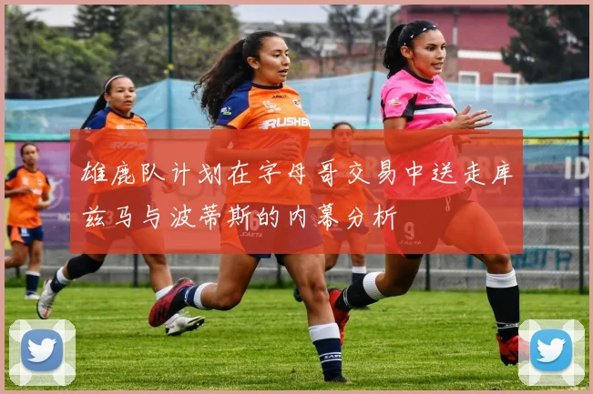 雄鹿队计划在字母哥交易中送走库兹马与波蒂斯的内幕分析