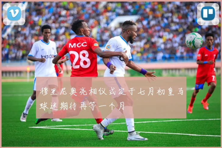 穆里尼奥亮相仪式定于七月初皇马球迷期待再等一个月