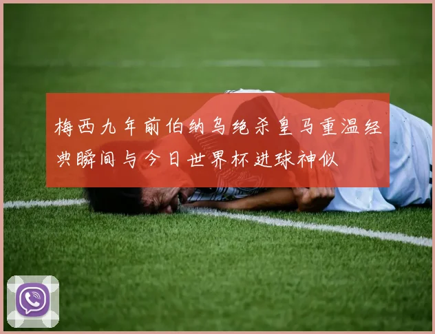 梅西九年前伯纳乌绝杀皇马重温经典瞬间与今日世界杯进球神似