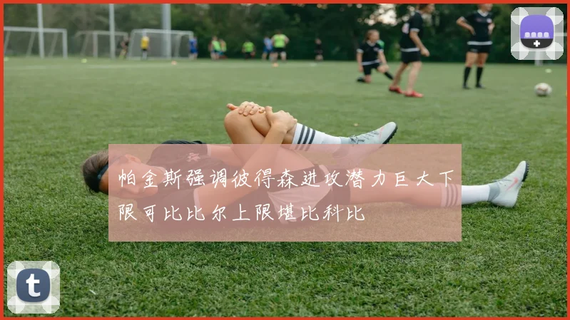 帕金斯强调彼得森进攻潜力巨大下限可比比尔上限堪比科比