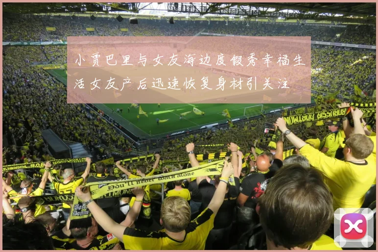 小贾巴里与女友海边度假秀幸福生活女友产后迅速恢复身材引关注