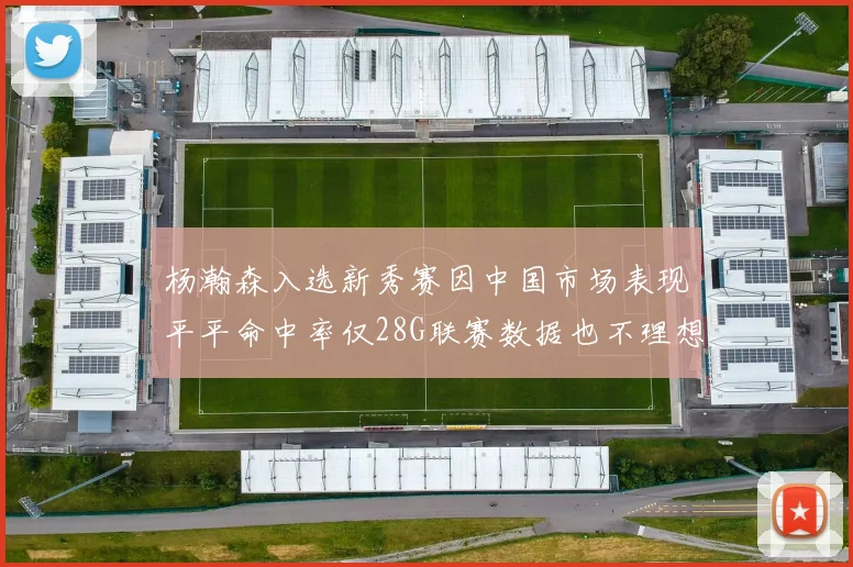 杨瀚森入选新秀赛因中国市场表现平平命中率仅28G联赛数据也不理想
