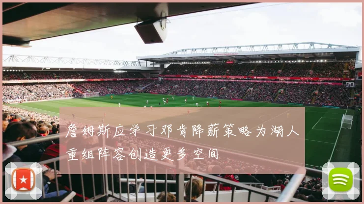 詹姆斯应学习邓肯降薪策略为湖人重组阵容创造更多空间