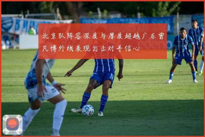北京队阵容深度与厚度超越广东曾凡博外线表现打击对手信心